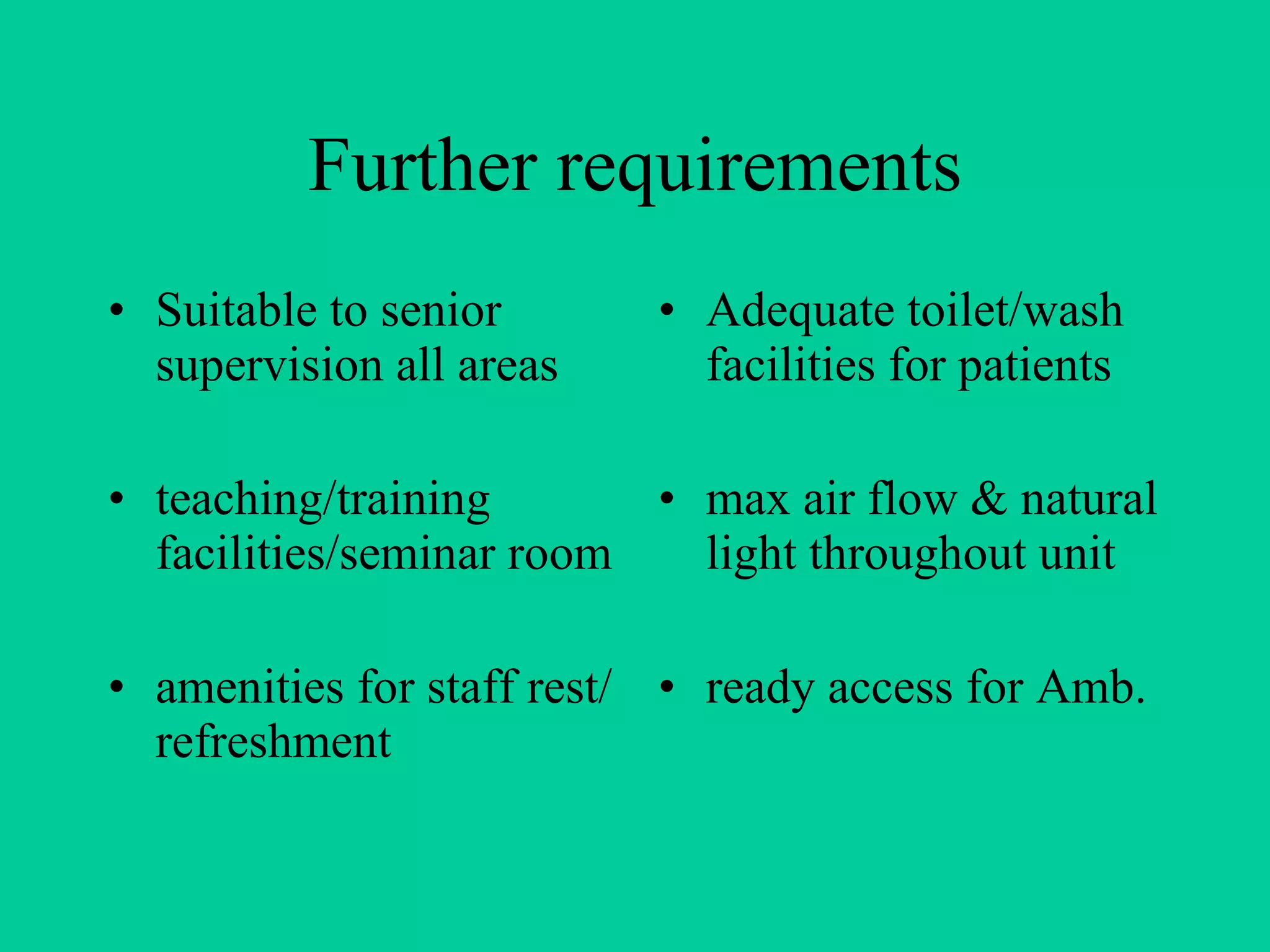 Further requirements Suitable to senior supervision all areas teaching/training facilities/seminar room amenities for staff rest/refreshment Adequate toilet/wash facilities for patients max air flow & natural light throughout unit ready access for Amb. 