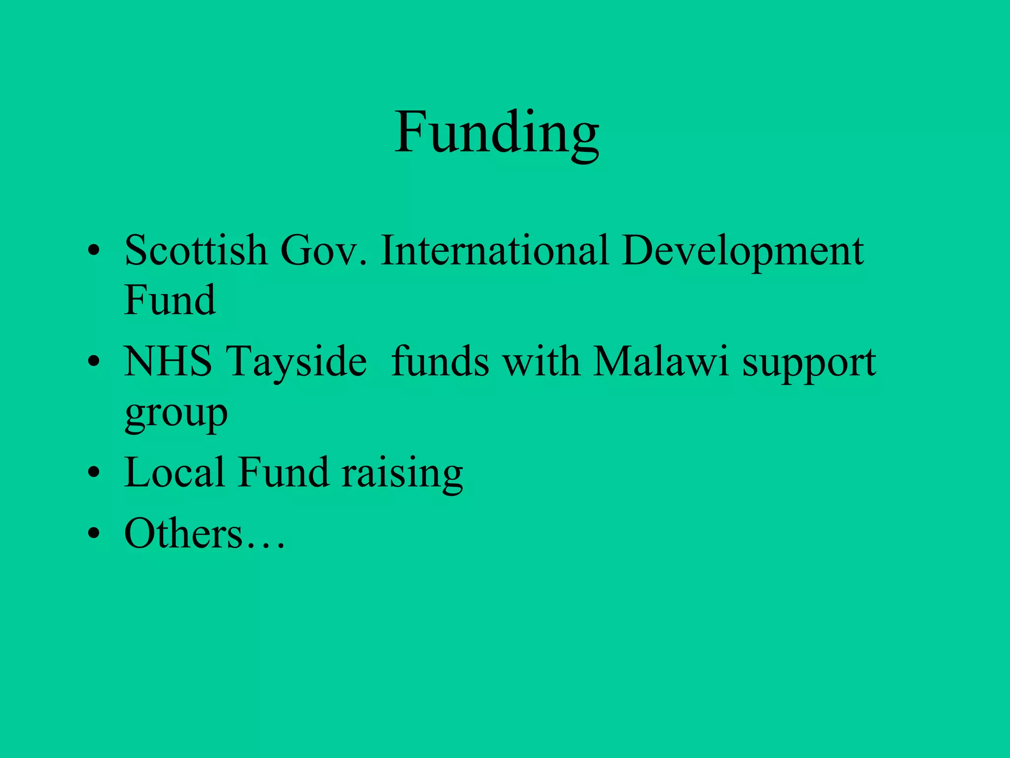 Funding  Scottish Gov. International Development Fund  NHS Tayside  funds with Malawi support group Local Fund raising  Others…  