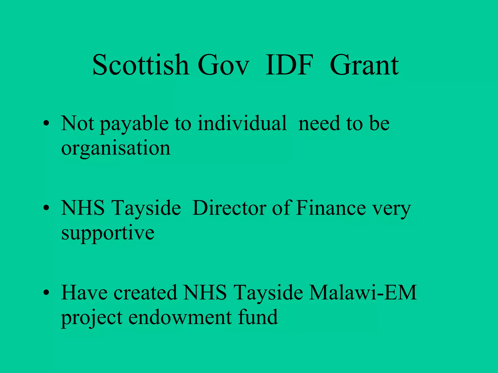 Scottish Gov  IDF  Grant  Not payable to individual  need to be organisation NHS Tayside  Director of Finance very supportive Have created NHS Tayside Malawi-EM project endowment fund 