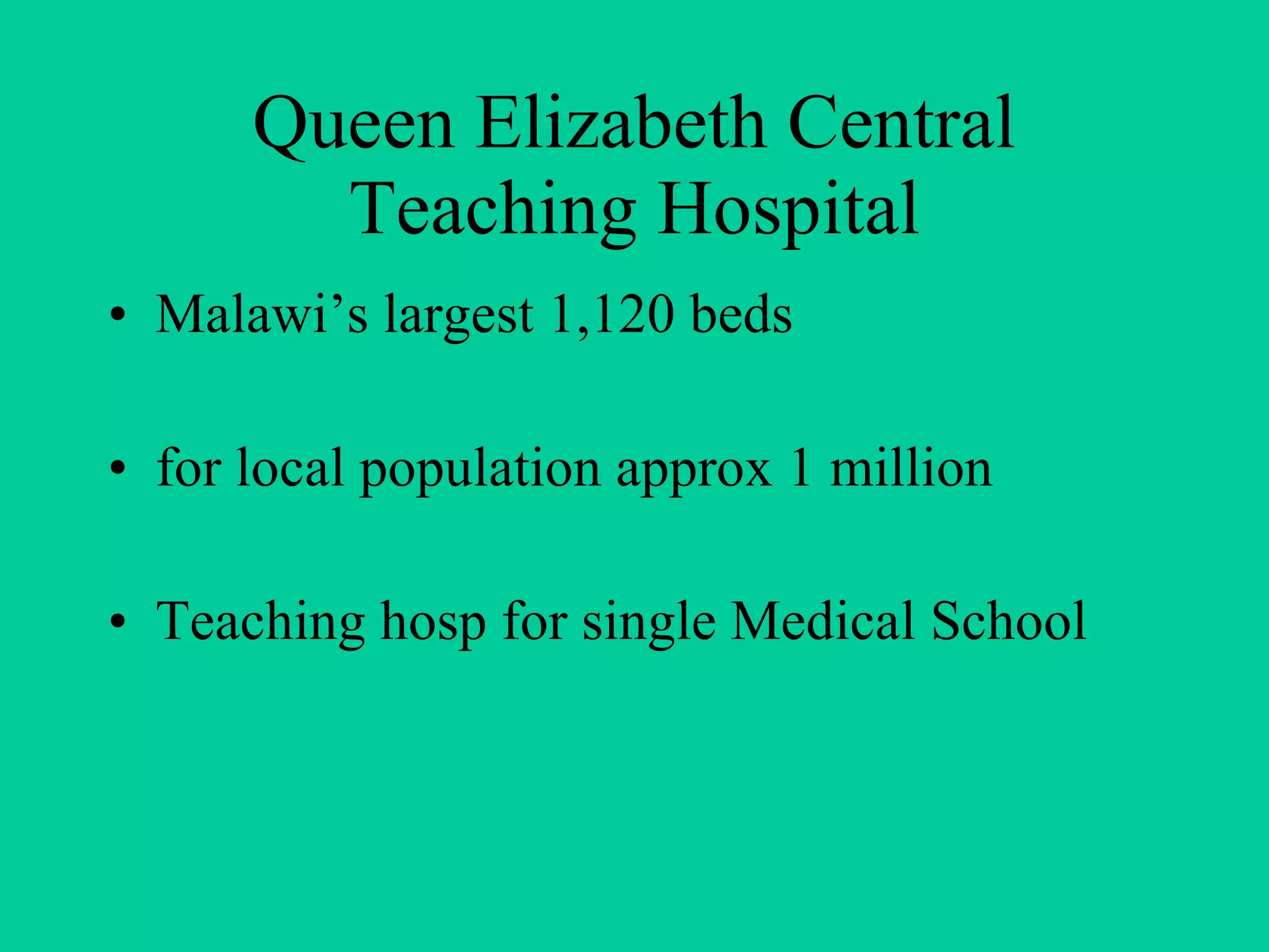 Queen Elizabeth Central Teaching Hospital Malawi’s largest 1,120 beds for local population approx 1 million Teaching hosp for single Medical School 