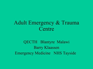 Adult Emergency & Trauma Centre   QECTH  Blantyre  Malawi Barry Klaassen Emergency Medicine  NHS Tayside  