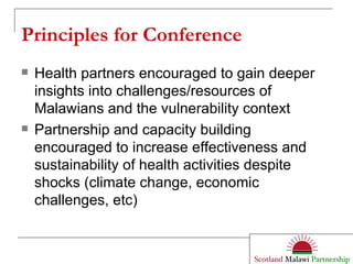 Principles for Conference Health partners encouraged to gain deeper insights into challenges/resources of Malawians and the vulnerability context Partnership and capacity building encouraged to increase effectiveness and sustainability of health activities despite shocks (climate change, economic challenges, etc) 