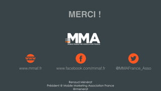 Renaud Ménérat
Président @ Mobile Marketing Association France
@rmenerat
www.mmaf.fr www.facebook.com/mmaf.fr @MMAFrance_A...