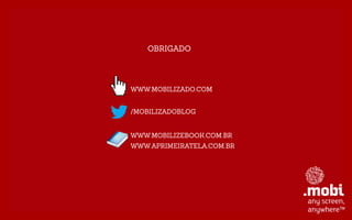 OBRIGADO
/MOBILIZADOBLOG
WWW.MOBILIZADO.COM
WWW.MOBILIZEBOOK.COM.BR
WWW.APRIMEIRATELA.COM.BR
 