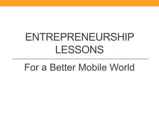 ENTREPRENEURSHIP 
LESSONS 
For a Better Mobile World 
 