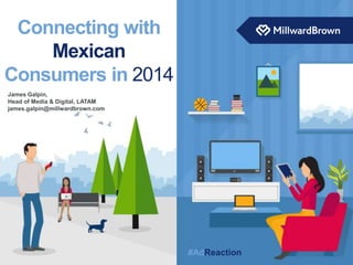 #AdReaction 
Connecting with 
Mexican 
Consumers in 2014 
James Galpin, 
Head of Media & Digital, LATAM 
james.galpin@millwardbrown.com 
 