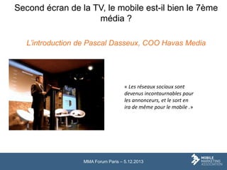 Second écran de la TV, le mobile est-il bien le 7ème
média ?
L’introduction de Pascal Dasseux, COO Havas Media

« Les rése...