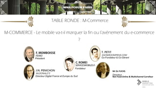 TABLE RONDE : M-Commerce 
M-COMMERCE - Le mobile va-t-il marquer la fin ou l’avènement du e-commerce ? 
MMA FORUM PARIS 
P...