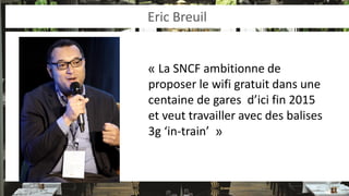 Eric Breuil 
« La SNCF ambitionne de proposer le wifi gratuit dans une centaine de gares d’ici fin 2015 et veut travailler...