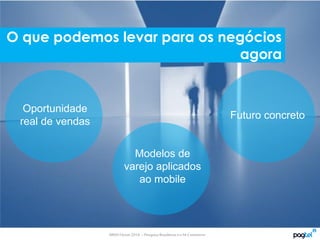 MMA Fórum2014 – PesquisaBrasileiroseo M-Commerce
Futuro concreto
O que podemos levar para os negócios
agora
Modelos de
varejo aplicados
ao mobile
Oportunidade
real de vendas
 
