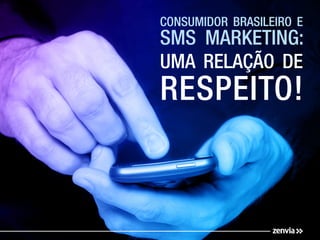 Consumidor brasileiro E
SMS marketing:
uma relação de
respeito!
 