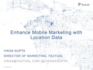 Enhance Mobile Marketing with
Location Data
VIKAS GUPTA
DIRECTOR OF MARKETING, FACTUAL
VIKAS@FACTUAL.COM |@VIKASAGUPTA
 