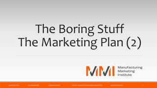 The Boring Stuff
The Marketing Plan (2)
@MMIMATTERS #MFGMARKETING MMMATTERS.COM PODCAST: MANUFACTURING MARKETING MATTERS @BRUCEMCDUFFEE 1
 