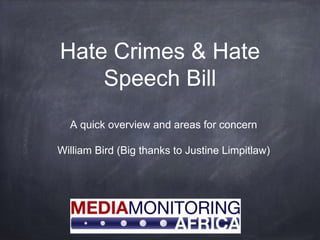Hate Crimes & Hate
Speech Bill
A quick overview and areas for concern
William Bird (Big thanks to Justine Limpitlaw)
 