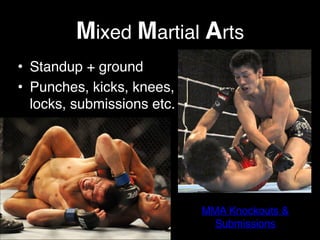 Mixed Martial Arts
• Standup + ground!
• Punches, kicks, knees,
locks, submissions etc.
MMA Knockouts &
Submissions
 