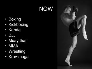 NOW
• Boxing!
• Kickboxing !
• Karate!
• BJJ!
• Muay thai!
• MMA!
• Wrestling !
• Krav-maga
 
