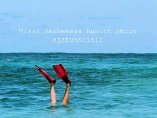 Missä vaiheessa hukuit omiin
ajatuksiisi?
 