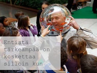 Entistä
tärkeämpää on
koskettaa
silloin kun
asialla on
 