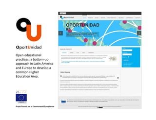 Open educational 
practices: a bottom‐up 
approach in Latin America 
and Europe to develop a 
common Higher 
Education Area. 
Projet financé par la Communauté Européenne 
 