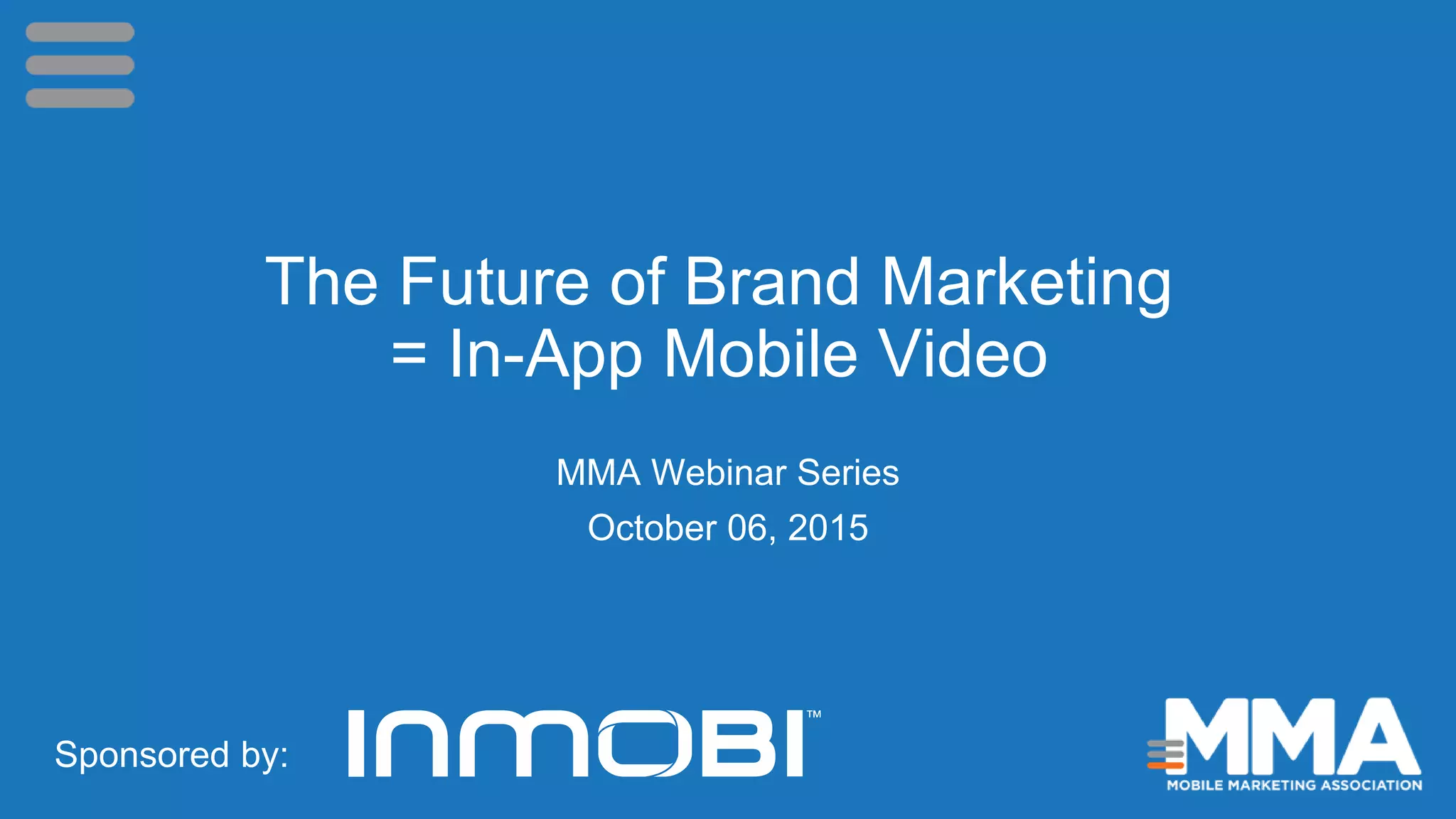 The Future of Brand Marketing
= In-App Mobile Video
MMA Webinar Series
October 06, 2015
Sponsored by:
 