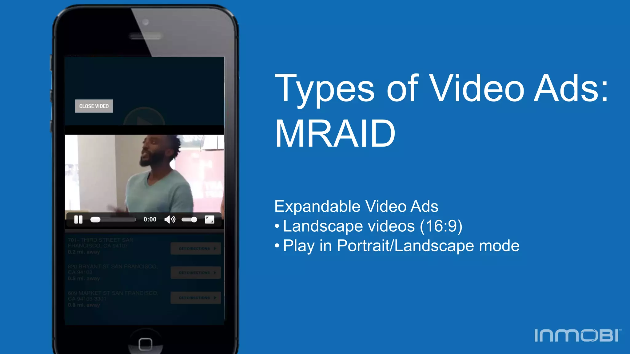 Types of Video Ads:
MRAID
Expandable Video Ads
• Landscape videos (16:9)
• Play in Portrait/Landscape mode
 