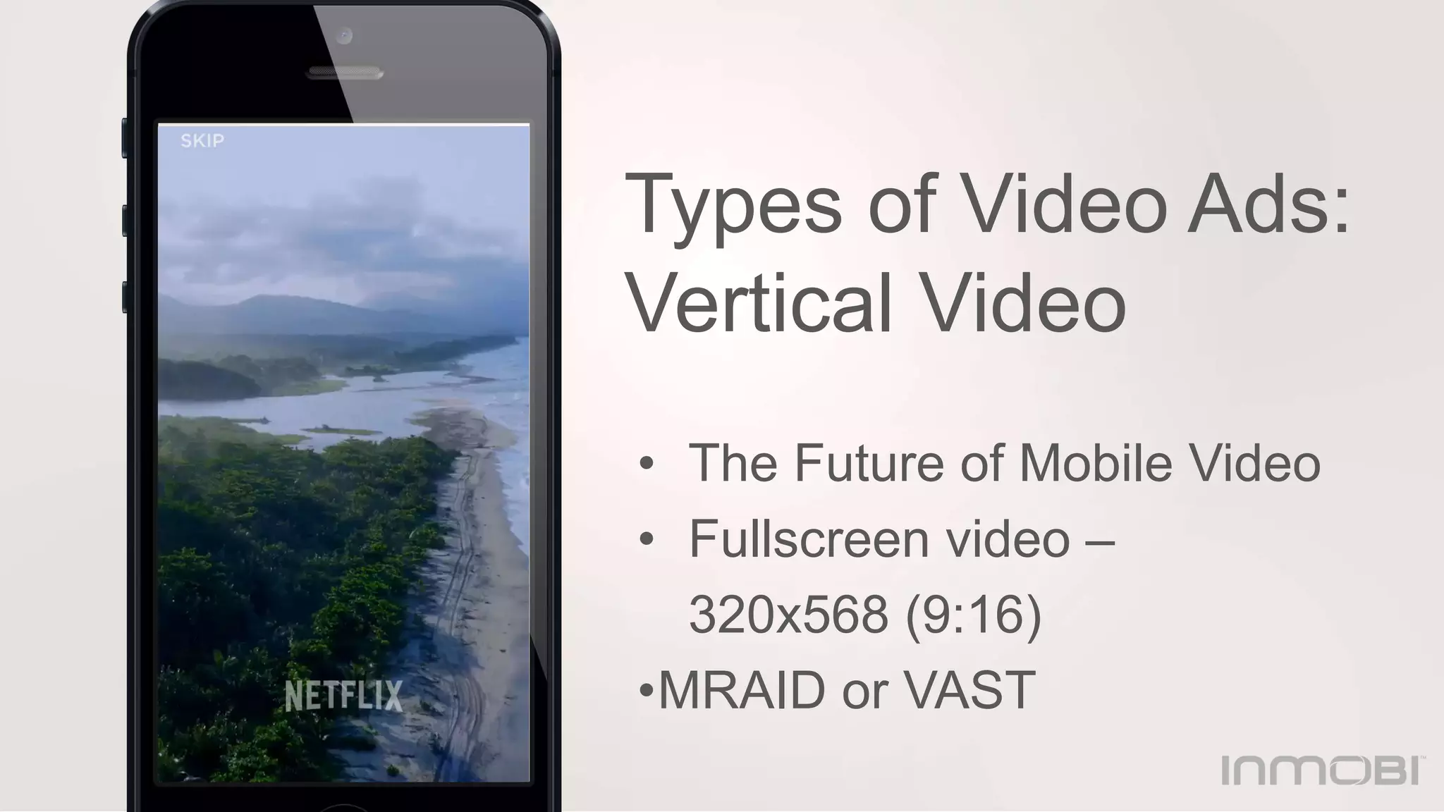 Types of Video Ads:
Vertical Video
• The Future of Mobile Video
• Fullscreen video –
320x568 (9:16)
•MRAID or VAST
 