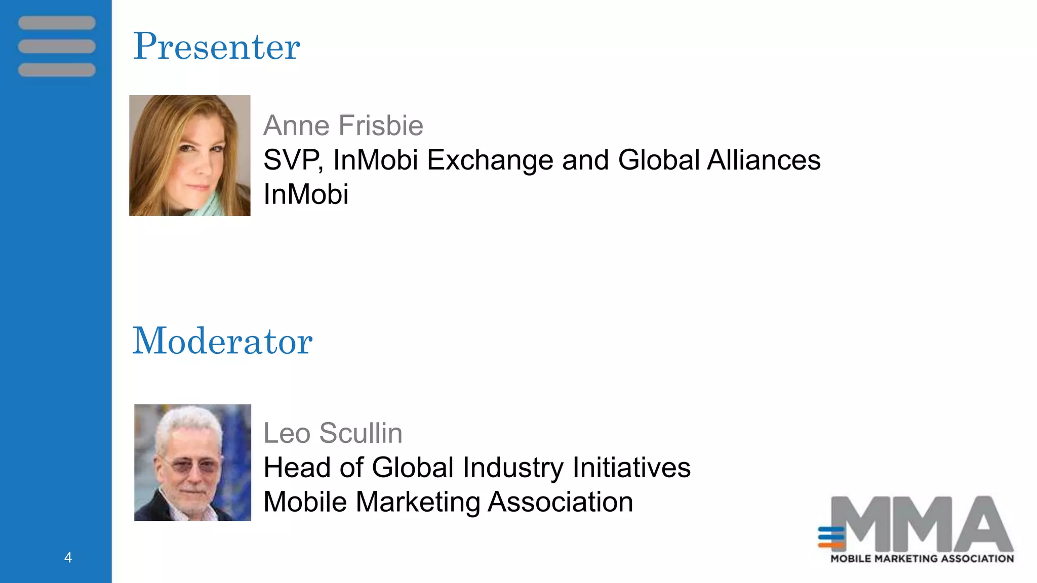 Moderator
Leo Scullin
Head of Global Industry Initiatives
Mobile Marketing Association
Anne Frisbie
SVP, InMobi Exchange and Global Alliances
InMobi
Presenter
4
 