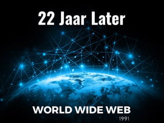 WORLD WIDE WEB
1991
22 Jaar Later
 