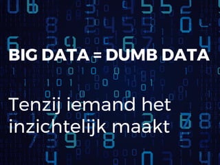 BIG DATA = DUMB DATA
Tenzij iemand het
inzichtelijk maakt
 