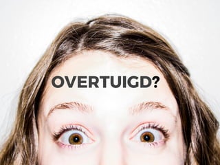 OVERTUIGD?
 