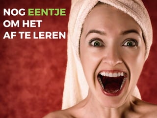 NOG EENTJE
OM HET
AF TE LEREN
 