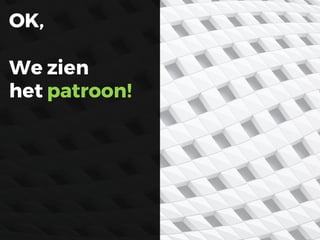 OK,
We zien
het patroon!
 