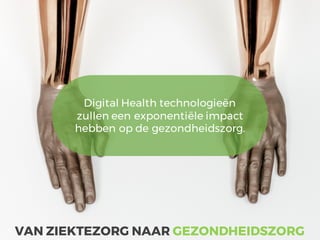 Digital Health technologieën
zullen een exponentiële impact
hebben op de gezondheidszorg.
VAN ZIEKTEZORG NAAR GEZONDHEIDSZORG
 