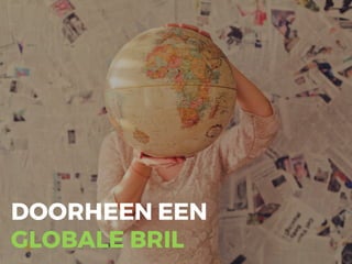 DOORHEEN EEN
GLOBALE BRIL
 
