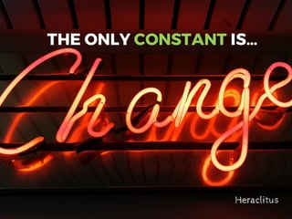 THE ONLY CONSTANT IS…
Heraclitus
 