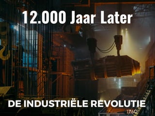 DE INDUSTRIËLE REVOLUTIE
1760
12.000 Jaar Later
 