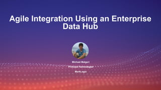 Agile Integration Using an Enterprise
Data Hub
Michael Malgeri
Principal Technologist
MarkLogic
 