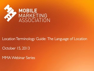 Location Terminology Guide: The Language of Location 	

October 15, 2013	

MMA Webinar Series	


	


 