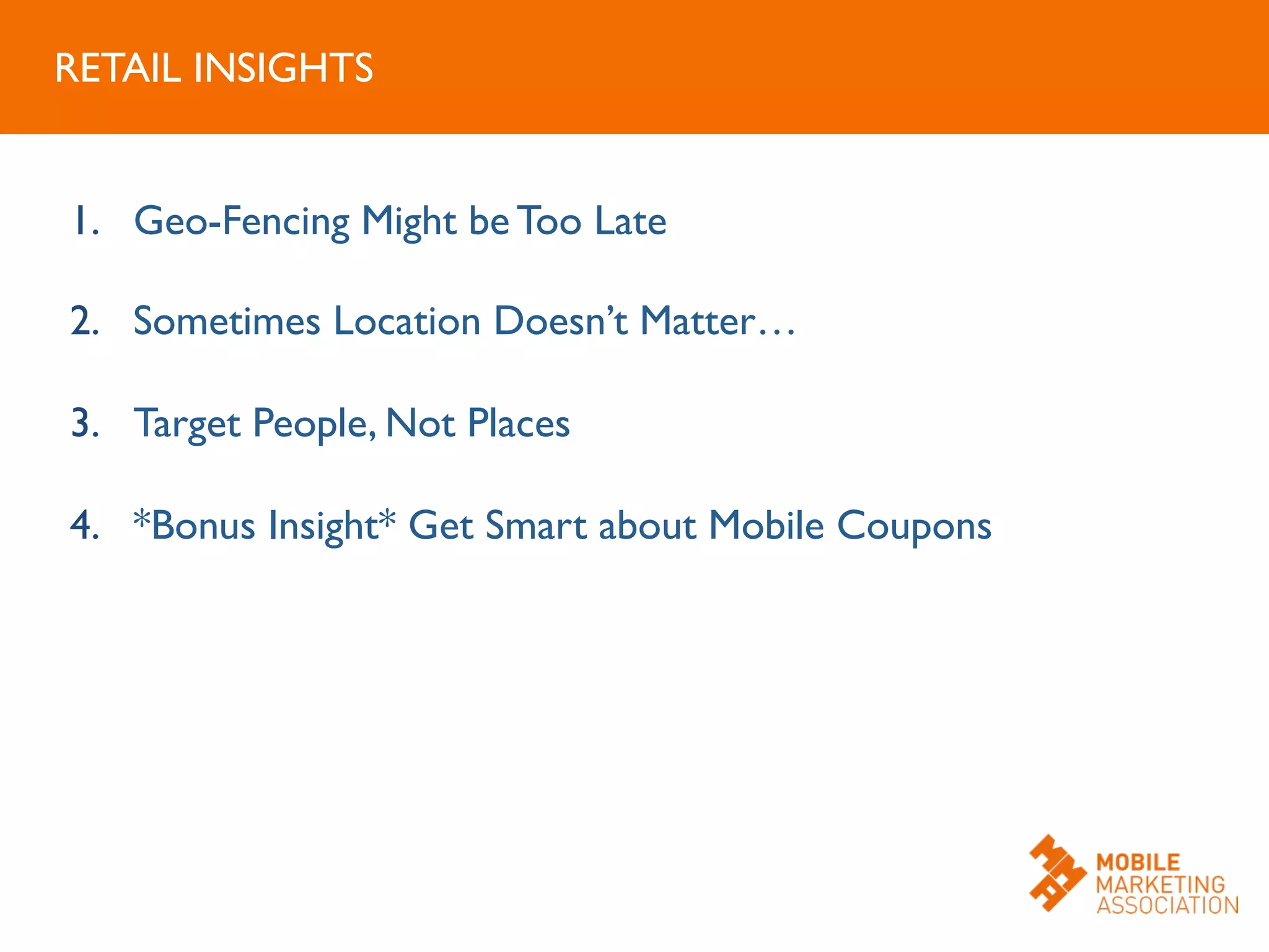 1.  Geo-Fencing Might be Too Late	

2.  Sometimes Location Doesn’t Matter…	

3.  Target People, Not Places 	

4.  *Bonus Insight* Get Smart about Mobile Coupons 	

RETAIL INSIGHTS	

 
