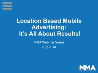 Location Based Mobile
Advertising:
It’s All About Results!
MMA Webinar Series
July 2014
 