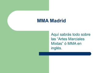 MMA Madrid

    Aquí sabrás todo sobre
    las “Artes Marciales
    Mixtas” ó MMA en
    inglés.
 