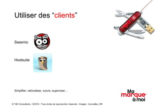 Utiliser des “ clients ” Seesmic Hootsuite Simplifier, rationaliser, suivre, superviser… © TdE Consultants - 5/2010 - Tous droits de reproduction réservés - Images : Iconvalley, DR 