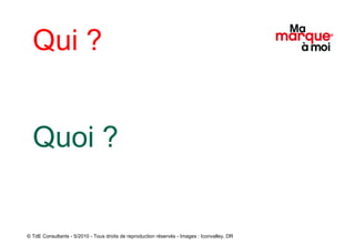 Qui ? Quoi ? © TdE Consultants - 5/2010 - Tous droits de reproduction réservés - Images : Iconvalley, DR 