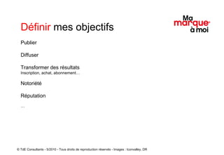 Publier Diffuser Transformer des résultats   Inscription, achat, abonnement… Notoriété Réputation … Définir  mes objectifs © TdE Consultants - 5/2010 - Tous droits de reproduction réservés - Images : Iconvalley, DR 