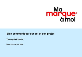 Bien communiquer sur soi et son projet

Thierry do Espirito

Dijon - CCI - 4 juin 2009
 