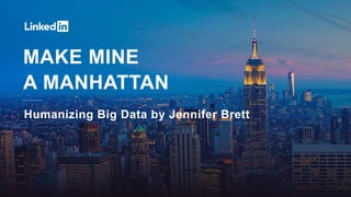 MAKE MINE
A MANHATTAN
Humanizing Big Data by Jennifer Brett
 