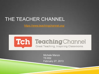 THE TEACHER CHANNEL
      https://www.teachingchannel.org/




                     Michele Manzo
                     TS 652
                     February 27, 2013
 