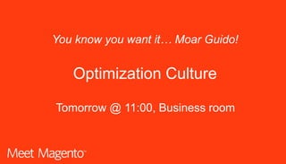 Tomorrow @ 11:00, Business room
Optimization Culture
You know you want it… Moar Guido!
 