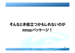 そんなとき役立つかもしれないのが
    mmapパッケージ！



               10
 