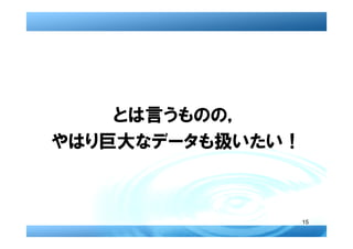 とは言うものの，
やはり巨大なデータも扱いたい！



                  15
 